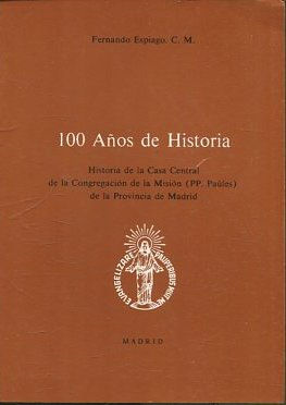 100 AÑOS DE HISTORIA. HISTORIA DE LA CASA CENTRAL DE LA CONGREGACION DE LA MISION DE LA PROVINCIA DE MADRID.