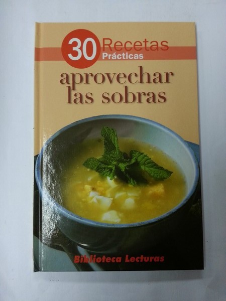 30 Recetas practicas. Aprovechar las sobras