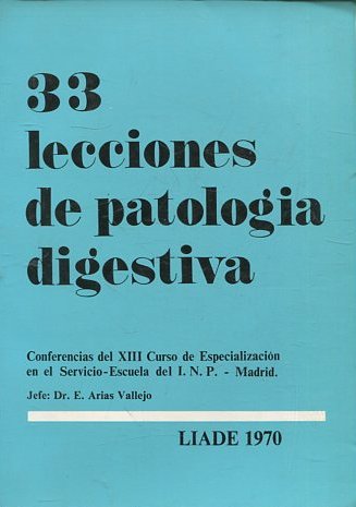 33 LECCIONES DE PATOLOGIA DIGESTICA. XVII CURSO DE ESPECIALIZACION EN EL SERVICIO ESCUELA DEL I.N.P. LIADE 1970,