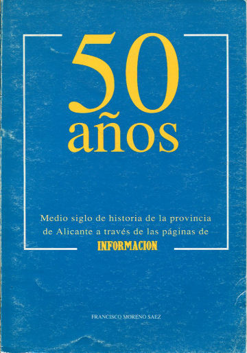 50 AÑOS. MEDIO SIGLO DE HISTORIA DE LA PROVINCIA DE ALICANTE A TRAVES DE LAS PAGINAS DE INFORMACION.