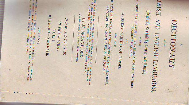 A DICTIONARY OF THE SPANISH AND ENGLISH LANGUAGES, THE WORDS ARE CORRECTLY EXPLAINED ACCORDING TO THEIR DIFFERENT MEANINGS/DICCIONARIO DE LAS LENGUAS ESPAÑOLAS E INGLESA, EN EL CUAL SE DEFINEN TODAS LAS PALABRAS EN SUS DIVERSAS SIGNIFICACIONES.