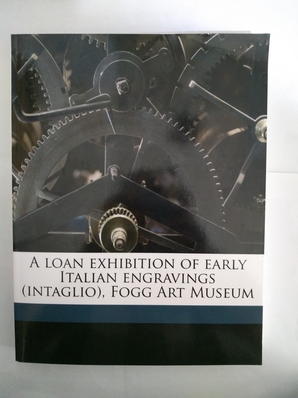 A loan exhibition of early Italian engravings (intaglio), Fogg Art Museum