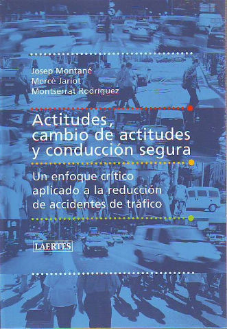 ACTITUDES, CAMBIO DE ACTITUDES Y CONDUCCION SEGURA. UN ENFOQUE CRITICO APLICADO A LA REDUCCION DE ACCIDENTES DE TRAFICO.