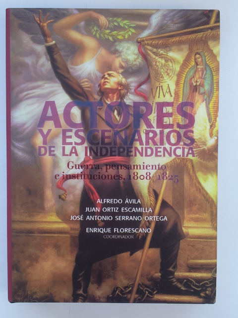 Actores y escenarios de la independencia. Guerra, pensamiento e instituciones, 1808-1825