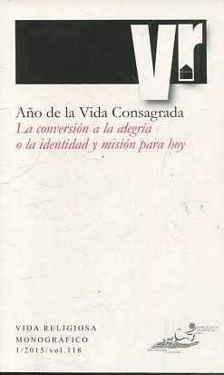 AÑO DE LA VIDA CONSAGRADA. LA CONVERSION A LA ALEGRIA O LA IDENTIDAD Y MISION PARA HOY. VIDA RELIGIOSA MONOGRAFICO 1/2015/ Vol. 118.