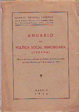 ANUARIO DE POLÍTICA SOCIAL INMOBILIARIA (URBANA). RECOPILACIÓN DE TODAS LAS DISPOSICIONES OFICIALES DICTADAS POR LOS MINISTERIOS, REFERENTES A LA PROPIEDAD URBANA EN EL AÑO 1935.