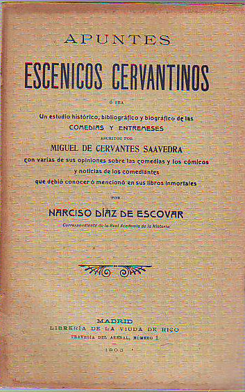 APUNTES ESCENICOS CERVANTINOS O SEA UN ESTUDIO HISTORICO, BIBLIOGRAFICO Y BIOGRAFICO DE LAS COMEDIAS Y ENTREMESES ESCRITOS POR MIGUEL DE CERVANTES SAAVEDRA CON VARIAS DE SUS OPINIONES SEBRE LAS COMEDIAS Y LOS COMICOS Y NOTICIAS DE LOS COMEDIANTES...