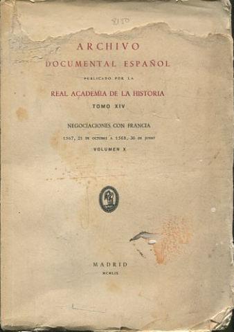 ARCHIVO DOCUMENTAL ESPAÑOL PUBLICADO POR LA REAL ACADEMIA DE LA HISTORIA. NEGOCIACIONES CON FRANCIA. VOLUMEN 10: EMBAJADAS DE DON FRANCISCO DE ALAVA Y BEAUMONT A FRANCIA Y DEL SEÑOR DE FOURQUEVEAUX A ESPAÑA, AÑO 1567, 21 DE OCTUBRE A 1568, 30 DE JUNIO.