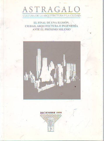 ASTRÁGALO. CULTURA DE LA ARQUITECTURA Y LA CIUDAD. Nº 13.- EL FINAL DE UNA ILUSIÓN.- CIUDAD, ARQUITECTURA E INGENIERÍA ANTE EL PRÓXIMO MILENIO.