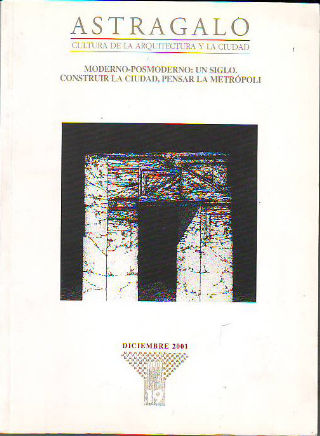 ASTRÁGALO. CULTURA DE LA ARQUITECTURA Y LA CIUDAD. Nº 19.- MODERNO-POSMODERNO: UN SIGLO.- CONSTRUIR LA CIUDAD, PENSAR LA METRÓPOLI.