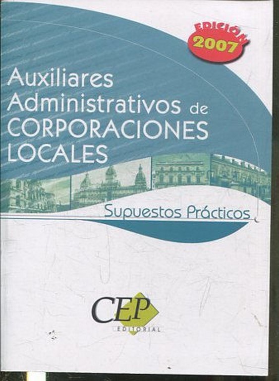 AUXILIARES ADMINISTRATIVOS DE CORPORACIONES LOCALES, SUPUESTOS PRACTICOS, EDICION 2007.