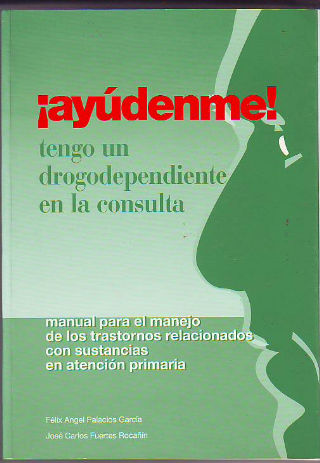 ¡AYUDENME! TENGO UN DROGODEPENDIENTE EN LA CONSULTA. MANUAL PARA EL MANEJO DE LOS TRASTORNOS RELACIONADOS CON SUSTANCIAS EN ATENCION PRIMARIA.