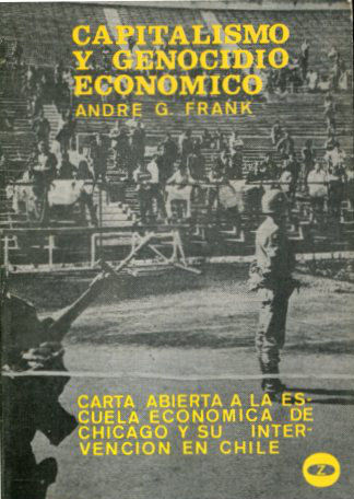 CAPITALISMO Y GENOCIDIO ECONÓMICO. CARTA ABIERTA A LA ESCUELA ECONÓMICA DE CHICAGO Y SU INTERVENCIÓN EN CHILE.