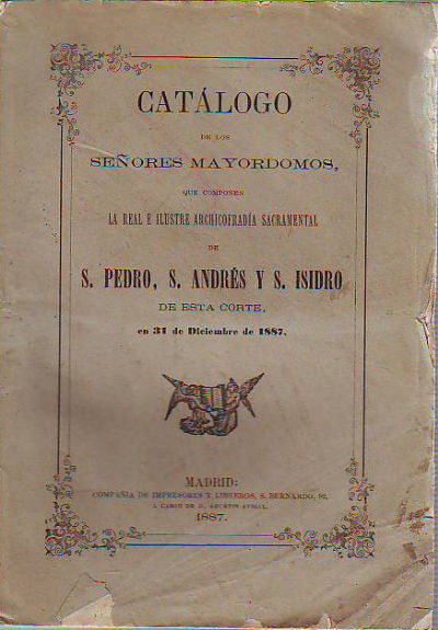 CATALOGO DE LOS SEÑORES MAYORDOMOS QUE COMPONEN LA REAL E ILUSTRE ARCHICOFRADIA SACRAMENTAL DE S. PEDRO, S. ANDRES Y S. ISIDRO DE ESTA CORTE EN 31 DE DICIEMBRE DE 1887.