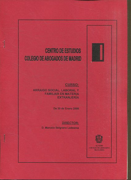 CENTRO DE ESTUDIOS COLEGIO DE ABOGADOS DE MADRID. CURSO: ARRAIGO SOCIAL, LABORAL Y FAMILIAR EN MATERIA EXTRANJERIA. DE 30 DE ENERO 2008.