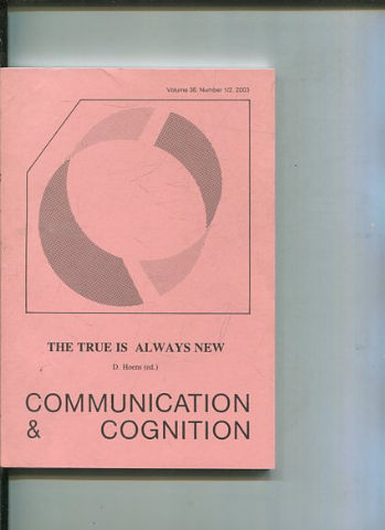 COMMUNICATION & COGNITION. VOLUME 36, NUMBER 1/2. THE TRUE IS ALWAYS NEW.