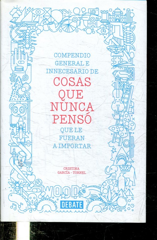 COMPENDIO GENERAL E INNECESARIO DE COSAS QUE NUNCA PENSO QUE LE FUERAN A IMPORTAR.