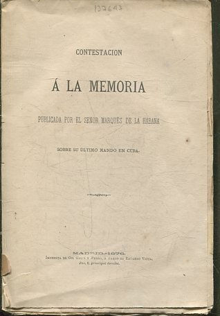 CONTESTACION A LA MEMORIA PUBLICADA POR EL SEÑOR MARQUES DE LA HABANA SOBRE SU ULTIMO MANDO EN CUBA.