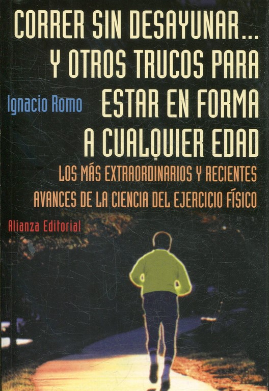 CORRER SIN DESAYUNAR... Y OTROS TRUCOS PARA ESTAR EN FORMA A CUALQUIER EDAD. LOS MAS EXTRAORDINARIOS Y RECIENTES AVANCES DE LA CIENCIA DEL EJERCICIO FISICO.