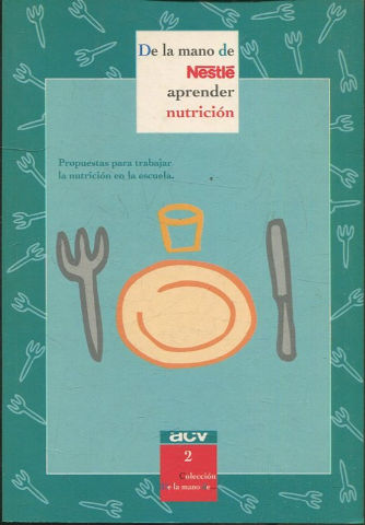 DE LA MANO DE NESTLE APRENDER NUTRICION. PROPUESTAS PARA TRABAJAR LA NUTRICION EN LA ESCUELA.