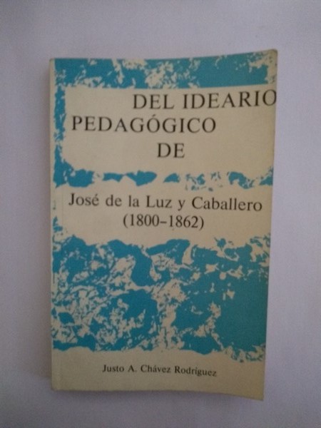 Del ideario pedagogico de Jose de la Luz y Caballero (1800 – 1862)