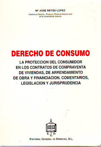 DERECHO DE CONSUMO: LA PROTECCION DEL CONSUMIDOR EN LOS CONTRATOS DE COMPRAVENTA DE VIVIENDAS, DE ARRENDAMIENTO DE OBRA Y DE FINANCIACION. COMENTARIOS, LEGISLACION Y JURISPRUDENCIA.