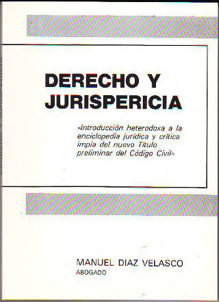 DERECHO Y JURISPERICIA. INTRODUCCIÓIN HETERODOXA A LA ENCICLOPEDIA JURIDICA Y CRITICA IMPIA DEL NUEVO TITULO PRELIMINAR DEL CODIGO CIVIL.