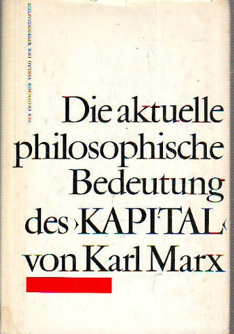 DIE AKTUELLE PHILOSOPHISCHE BEDEUTUNG DES KAPITAL VON KARL MARX.