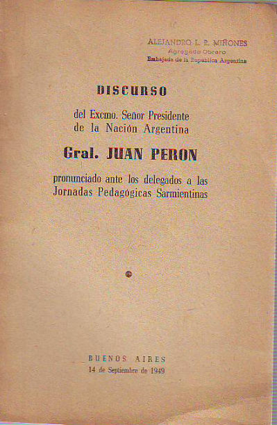 DISCURSO DEL EXCMO. SEÑOR PRESIDENTE DE LA NACION ARGENTINA GRAL. JUAN PERON PRONUNCIADO ANTE LOS DELEGADOS A LAS JORNADAS PEDAGOGICAS SARMIENTINAS.