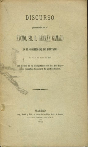 DISCURSO PRONUNCIADO POR EL EXCMO. SR. D. GERMAN GAMAZO EN EL CONGRESO DE LOS DIPUTADOS EL DIA 5 DE MAYO DE 1894 CON MOTIVO DE LA INTERPELACION DEL SR. COS-GAYON SOBRE LA GESTION FINANCIERA DEL PARTIDO LIBERAL.