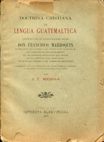 DOCTRINA CRISTIANA EN LENGUA GUATEMALTECA ORDENADA POR EL RVDMO. SEÑOR DON FRANCISCO MARROQUIN PRIMER OBISPO DE GUATEMALA, DEL CONSEJO DE SU MAJESTAD, & CON PARECER DE LOS INTERPRETES DE LAS SAGRADAS RELIGIONES DEL SEÑOR SANTO DOMINGO Y SAN FRANCISCO.