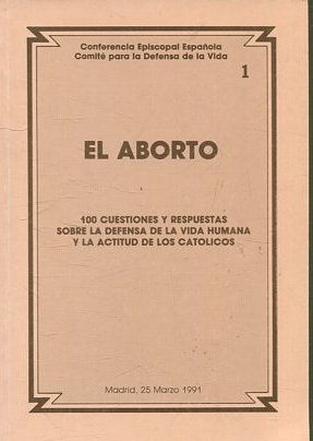 El aborto: 100 cuestiones y respuestas defensa de la vida humana y la actitud de los católicos.