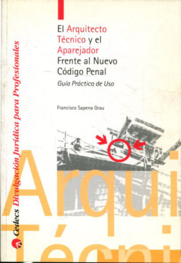 EL ARQUITECTO TECNICO Y EL APAREJADOR FRENTE AL NUEVO CODIGO PENAL. GUIA PRACTICA DE USO.