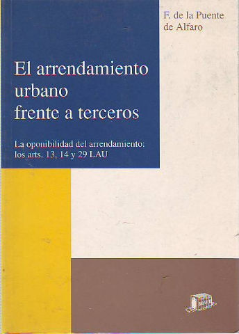 EL ARRENDAMIENTO URBANO FRENTE A TERCEROS. LA OPONIBILIDAD DEL ARRENDAMIENTO: LOS ARTS. 13, 14, Y 29 LAU.