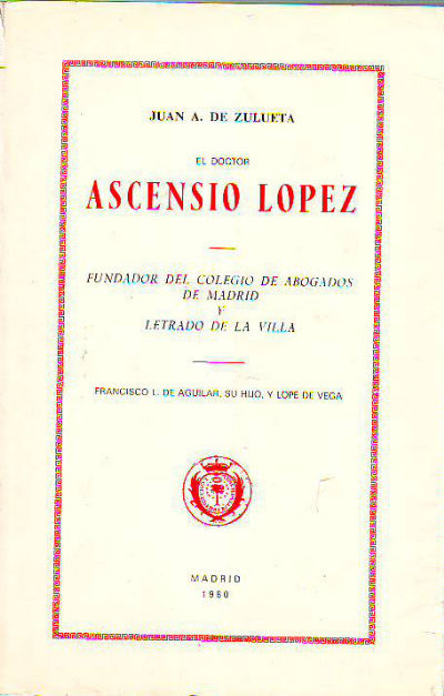 EL DOCTOR ASCENSIO LOPEZ FUNDADOR DEL COLEGIO DE ABOGADOS DE MADRID Y LETRADO DE LA VILLA. FRANCISCO L. DE AGUILAR, SU HIJO, Y LOPE DE VEGA.