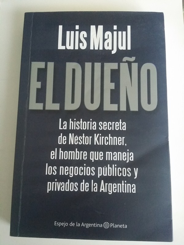 El dueño. La historia secreta de Néstor Kirchner, el hombre que manejó los negocios públicos y privados de Argentina