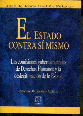 EL ESTADO CONTRA SI MISMO. LAS COMISIONES GUBERNAMENTALES DE DERECHOS HUMANOS Y LA DESLEGITIMACION DE LO ESTATAL.