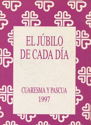 EL JUBILO DE CADA DIA. CUARESMA Y PASCUA 1997.