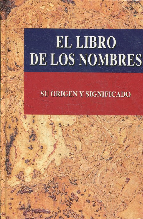 EL LIBRO DE LOS NOMBRES. SU ORIGEN Y SIGNIFICADO (CON UNA BREVE BIOGRAFIA DE TODOS LOS SANTOS Y LOS PERSONAJES MAS FAMOSOS CORRESPONDIENTES A CADA NOMBRE).