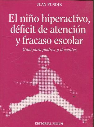 EL NIÑO HIPERACTIVO, DEFICIT DE ATENCION Y FRACASO ESCOLAR. GUIA PARA PADRES Y DOCENTES.