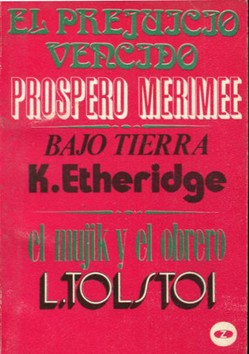 EL PREJUICIO VENCIDO (P. MERIMEE). BAJO TIERRA (K. ETHERIDGE). EL MUJIK Y EL OBRERO (L. TOLSTOI).