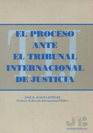 EL PROCESO ANTE EL TRIBUNAL INTERNACIONAL DE JUSTICIA.