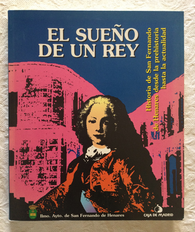 El sueño de un rey. Historia de San Fernando de Henares desde la prehistoria hasta la actualidad