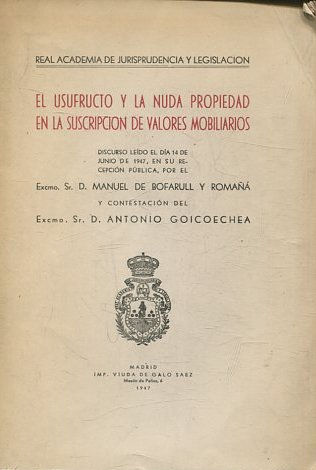 EL USUFRUCTO Y LA NUDA PROPIEDAD EN LA SUSCRIPCION DE VALORES MOBILIARIOS. Discurso leído en la Real A. de J. y Legislación y contestación de D. Antonio Goicoechea.