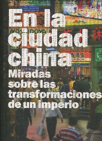 EN LA CIUDAD CHINA. MIRADAS OSBRE LAS TRANSFORMACIONES DE UN IMPERIO.