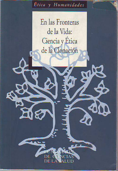 EN LAS FRONTERAS DE LA VIDA: CIENCIA Y ÉTICA DE LA CLONACIÓN. ACTAS DE LA JORNADA ORGANIZADA POR LA FUNDACIÓN DE CIENCIAS DE LA SALUD Y CELEBRADA EL 16 DE ENERO DE 1998.