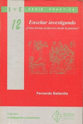 ENSEÑAR INVESTIGANDO. ¿ COMO FORMAR PROFESORES DESDE LA PRACTICA?