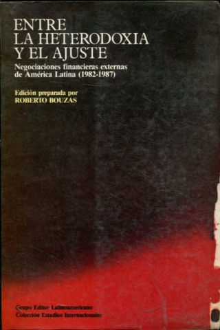 ENTRE LA HETERODOXIA Y EL AJUSTE. NEGOCIACIONES FINANCIERAS EXTERNAS DE AMERICA LATINA (1982-1987).