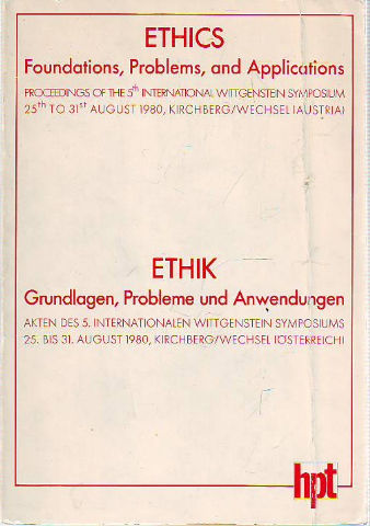 ETHICS, PROBLEMS AND APPLICATIONS. PROCEEDINGS OF THE 5TH INTERNATIONAL WITTGENSTEIN SYMPOSIUM/. ETHIK, GRUNDLAGEN, PROBLEME UND ANWENDUNGEN.  AKTEN DES 5 INTERNATIONALEN WITTGENSTEIN SYMPOSIUMS.