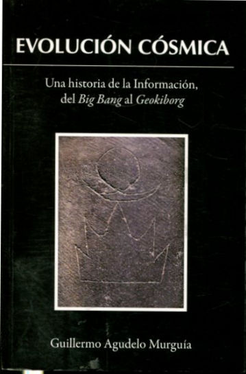 EVOLUCION COSMICA. UNA HISTORIA DE LA INFORMACION, DEL BIG BANG AL GEOKIBORG.